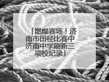 燃爆赛场！济南市田径比赛中济南中学刷新三项校纪录
