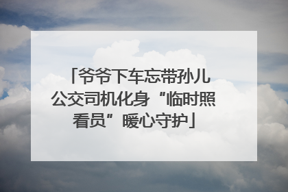 爷爷下车忘带孙儿 公交司机化身“临时照看员”暖心守护