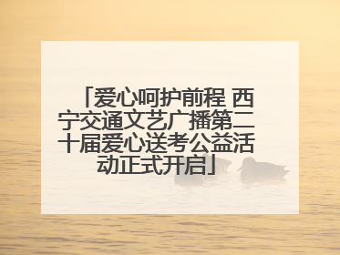 爱心呵护前程 西宁交通文艺广播第二十届爱心送考公益活动正式开启