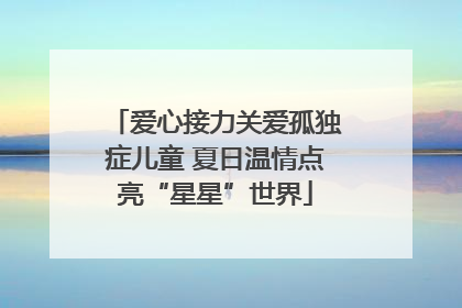 爱心接力关爱孤独症儿童 夏日温情点亮“星星”世界