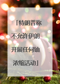 特朗普称不允许伊朗开展任何铀浓缩活动