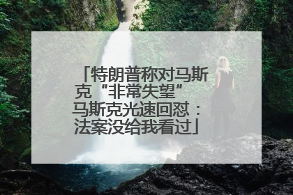 特朗普称对马斯克“非常失望” 马斯克光速回怼：法案没给我看过