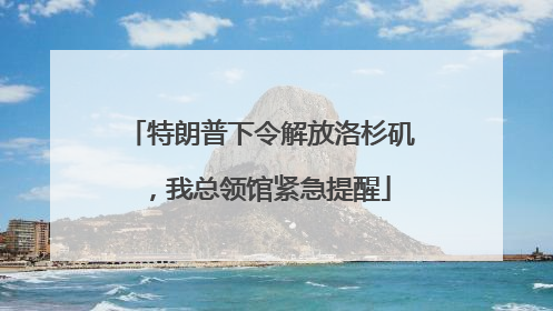 特朗普下令解放洛杉矶，我总领馆紧急提醒