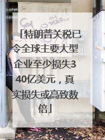 特朗普关税已令全球主要大型企业至少损失340亿美元，真实损失或高致数倍