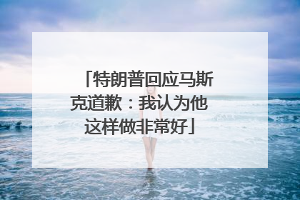 特朗普回应马斯克道歉：我认为他这样做非常好