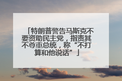 特朗普警告马斯克不要资助民主党，指责其不尊重总统，称“不打算和他说话”