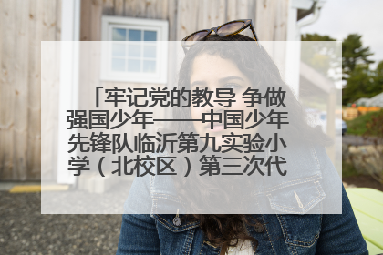牢记党的教导 争做强国少年——中国少年先锋队临沂第九实验小学（北校区）第三次代表大会胜利召开