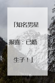 知名男星报喜：已婚生子！