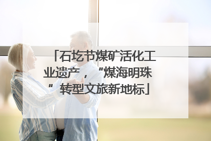 石圪节煤矿活化工业遗产，“煤海明珠”转型文旅新地标