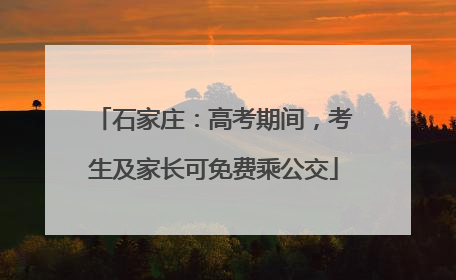 石家庄：高考期间，考生及家长可免费乘公交