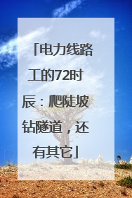 电力线路工的72时辰：爬陡坡钻隧道，还有其它