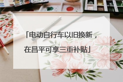 电动自行车以旧换新，在昌平可享三重补贴
