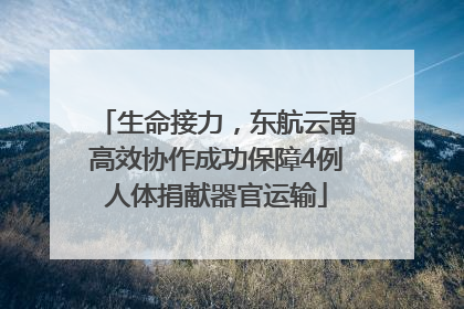 生命接力，东航云南高效协作成功保障4例人体捐献器官运输