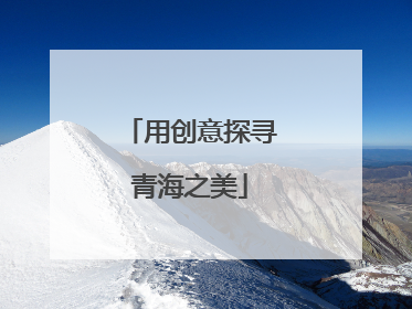 用创意探寻青海之美