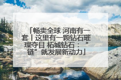 畅卖全球 河南有一套丨这里有一颗钻石璀璨夺目 柘城钻石：“链”就发展新动力