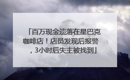 百万现金遗落在星巴克咖啡店！店员发现后报警，3小时后失主被找到