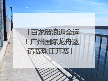 百龙破浪迎全运！广州国际龙舟邀请赛珠江开赛