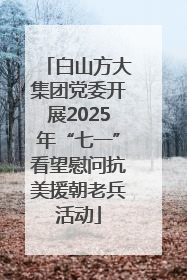 白山方大集团党委开展2025年“七一”看望慰问抗美援朝老兵活动