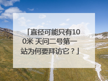 直径可能只有100米 天问二号第一站为何要拜访它？
