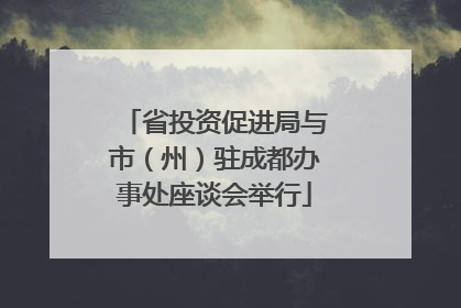省投资促进局与市（州）驻成都办事处座谈会举行