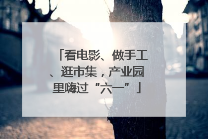 看电影、做手工、逛市集，产业园里嗨过“六一”