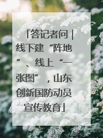 答记者问｜线下建“阵地”、线上“一张图”，山东创新国防动员宣传教育