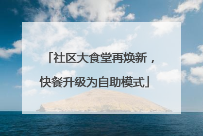 社区大食堂再焕新，快餐升级为自助模式
