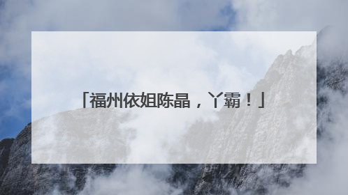 福州依姐陈晶，丫霸！