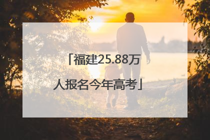 福建25.88万人报名今年高考
