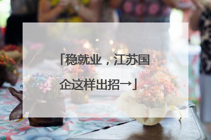 稳就业，江苏国企这样出招→