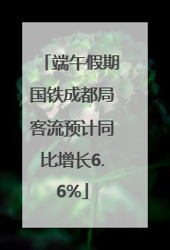 端午假期国铁成都局客流预计同比增长6.6%