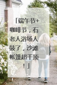端午节+咖啡节，石老人浴场人鼓了，沙滩帐篷超千顶！