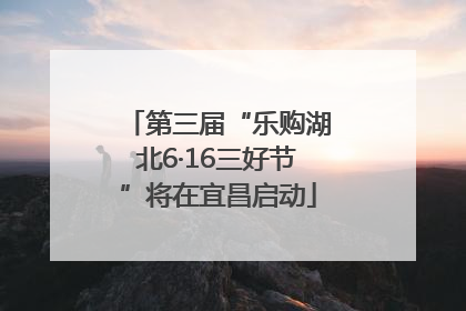 第三届“乐购湖北6·16三好节”将在宜昌启动