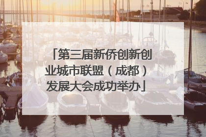第三届新侨创新创业城市联盟（成都）发展大会成功举办