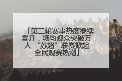 第三轮赛事热度继续攀升，场均观众突破万人 “苏超”联赛掀起全民观赛热潮