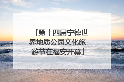 第十四届宁德世界地质公园文化旅游节在福安开幕