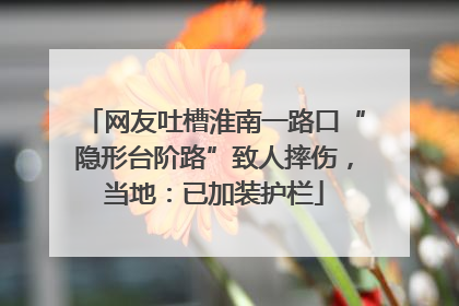 网友吐槽淮南一路口“隐形台阶路”致人摔伤，当地：已加装护栏