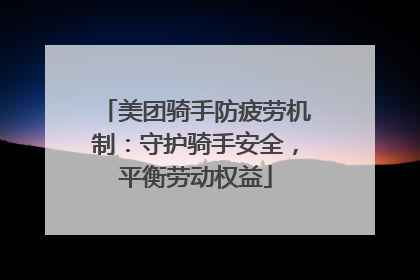 美团骑手防疲劳机制：守护骑手安全，平衡劳动权益