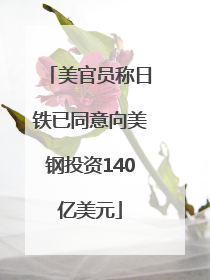 美官员称日铁已同意向美钢投资140亿美元