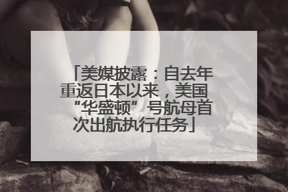 美媒披露：自去年重返日本以来，美国“华盛顿”号航母首次出航执行任务