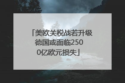 美欧关税战若升级 德国或面临2500亿欧元损失