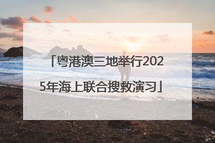 粤港澳三地举行2025年海上联合搜救演习