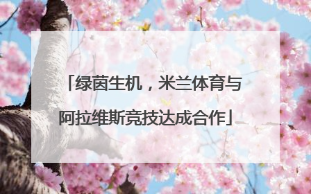 绿茵生机，米兰体育与阿拉维斯竞技达成合作