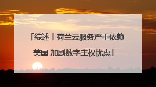 综述丨荷兰云服务严重依赖美国 加剧数字主权忧虑