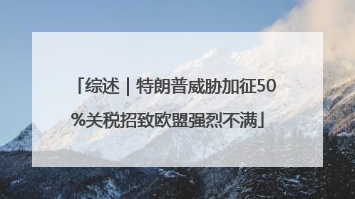 综述｜特朗普威胁加征50%关税招致欧盟强烈不满