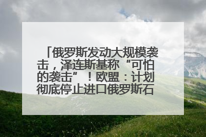俄罗斯发动大规模袭击，泽连斯基称“可怕的袭击”！欧盟：计划彻底停止进口俄罗斯石油！油价飙涨