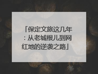 保定文旅这几年：从老城根儿到网红地的逆袭之路