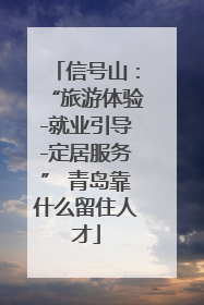 信号山：“旅游体验-就业引导-定居服务” 青岛靠什么留住人才