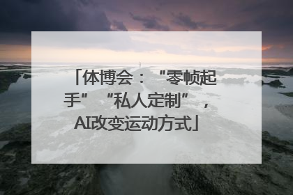 体博会：“零帧起手”“私人定制”，AI改变运动方式