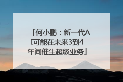 何小鹏：新一代AI可能在未来3到4年间催生超级业务